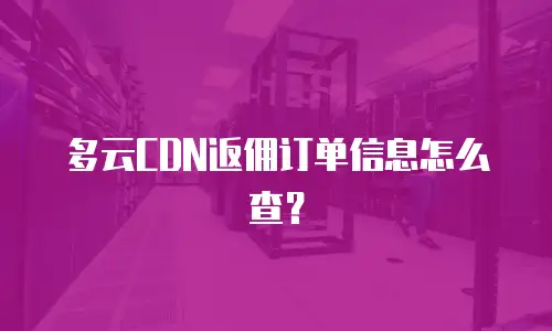 多云CDN返佣订单信息怎么查？