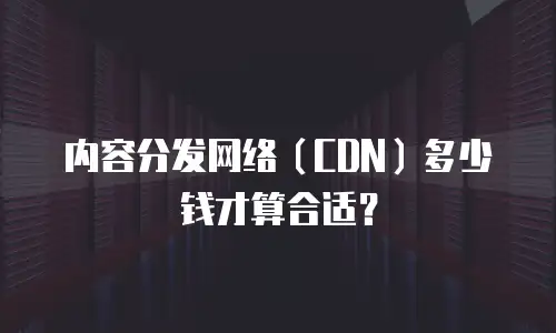内容分发网络（CDN）多少钱才算合适？