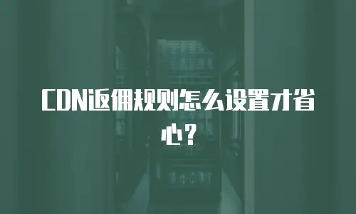 CDN返佣规则怎么设置才省心？