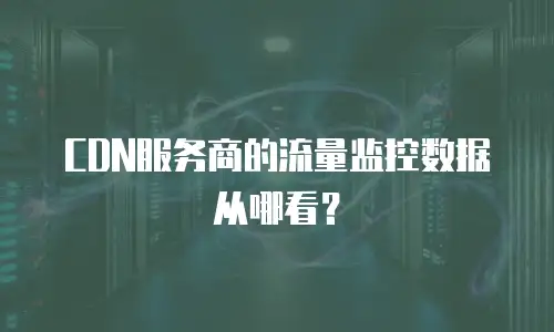 CDN服务商的流量监控数据从哪看？
