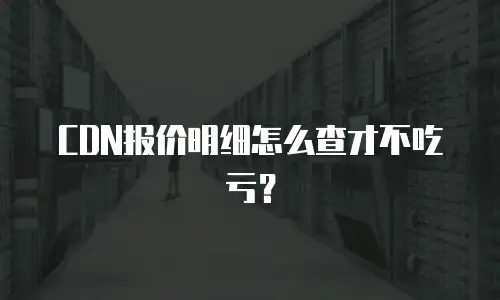 CDN报价明细怎么查才不吃亏？