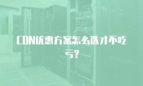 CDN优惠方案怎么选才不吃亏？