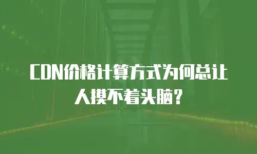 CDN价格计算方式为何总让人摸不着头脑？