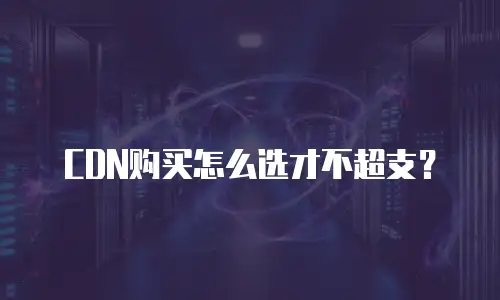 CDN购买怎么选才不超支？