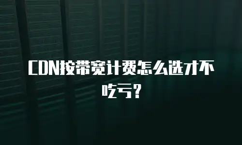 CDN按带宽计费怎么选才不吃亏？