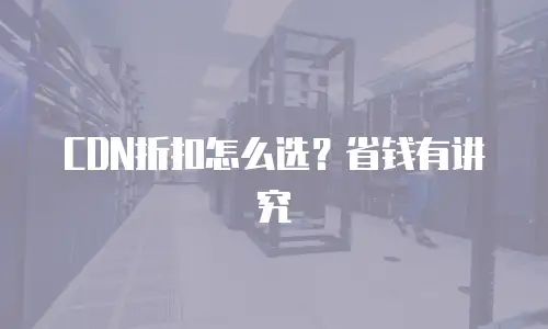 CDN折扣怎么选？省钱有讲究