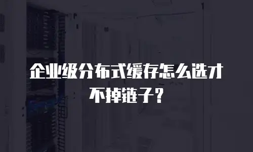 企业级分布式缓存怎么选才不掉链子？