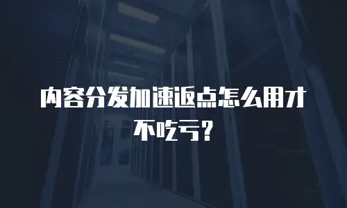 内容分发加速返点怎么用才不吃亏？