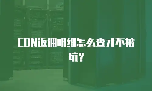 CDN返佣明细怎么查才不被坑？