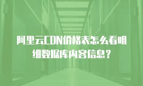 阿里云CDN价格表怎么看明细数据库内容信息？