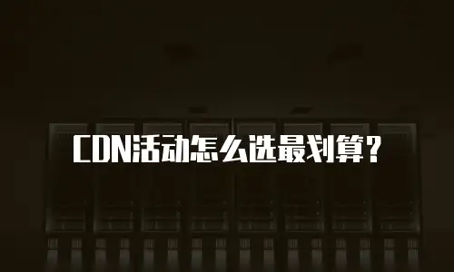 CDN活动怎么选最划算？