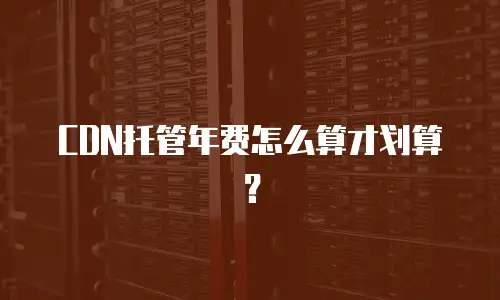 CDN托管年费怎么算才划算？
