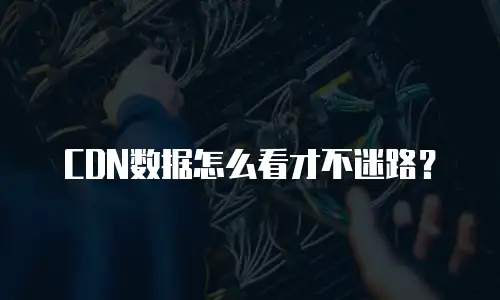 CDN数据怎么看才不迷路？