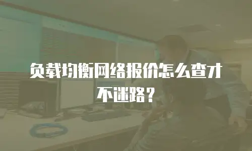 负载均衡网络报价怎么查才不迷路？
