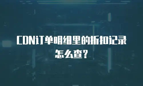 CDN订单明细里的折扣记录怎么查？
