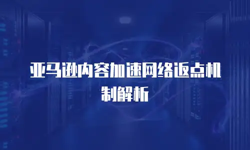 亚马逊内容加速网络返点机制解析