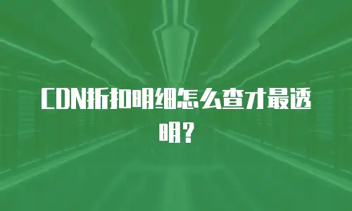 CDN折扣明细怎么查才最透明？