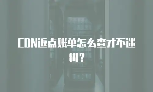 CDN返点账单怎么查才不迷糊？
