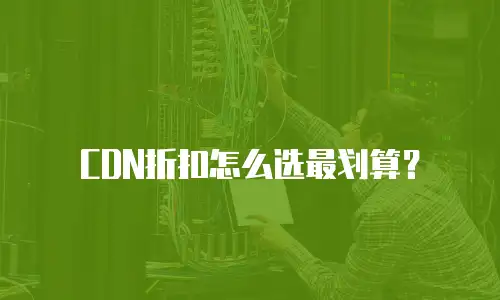 CDN折扣怎么选最划算？