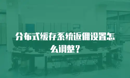 分布式缓存系统返佣设置怎么调整？