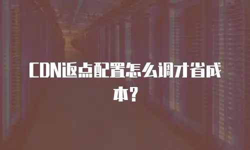CDN返点配置怎么调才省成本？
