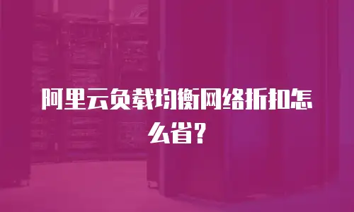 阿里云负载均衡网络折扣怎么省？
