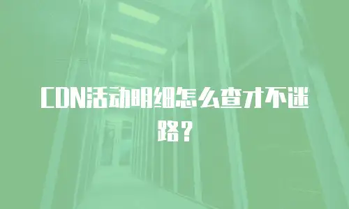 CDN活动明细怎么查才不迷路？
