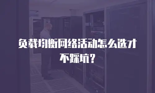 负载均衡网络活动怎么选才不踩坑？