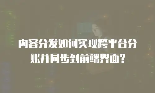 内容分发如何实现跨平台分账并同步到前端界面？