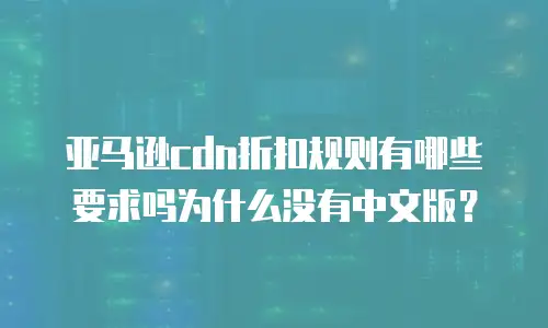 亚马逊cdn折扣规则有哪些要求吗为什么没有中文版？