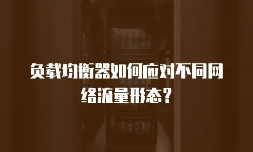 负载均衡器如何应对不同网络流量形态？