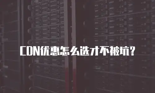 CDN优惠怎么选才不被坑？