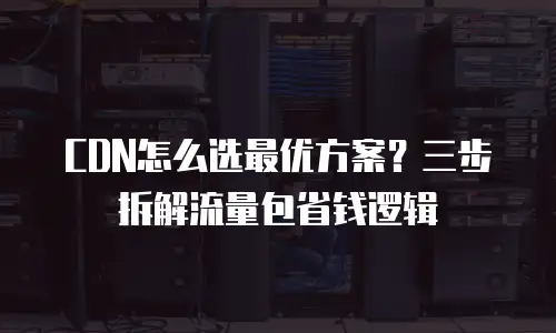 CDN怎么选最优方案？三步拆解流量包省钱逻辑