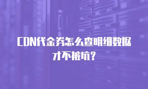 CDN代金券怎么查明细数据才不被坑？