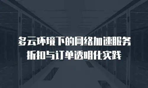 多云环境下的网络加速服务折扣与订单透明化实践