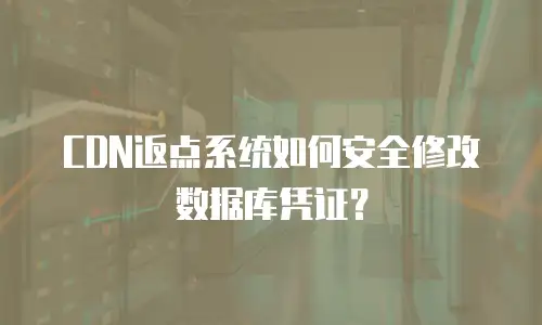 CDN返点系统如何安全修改数据库凭证？