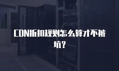 CDN折扣规则怎么算才不被坑？