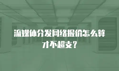 流媒体分发网络报价怎么算才不超支？