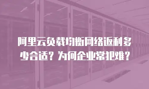 阿里云负载均衡网络返利多少合适？为何企业常犯难？
