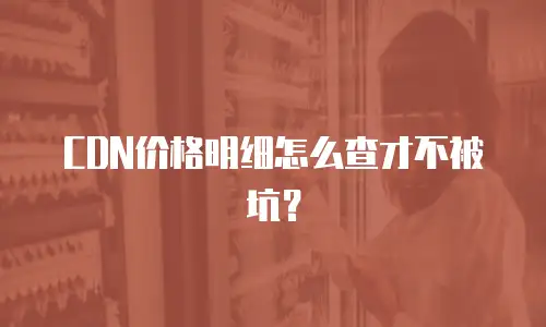 CDN价格明细怎么查才不被坑？