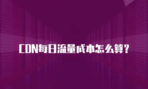 CDN每日流量成本怎么算？