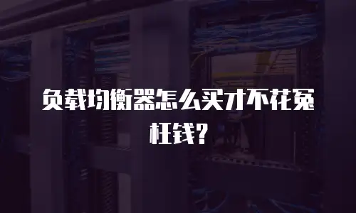 负载均衡器怎么买才不花冤枉钱？