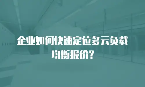 企业如何快速定位多云负载均衡报价？