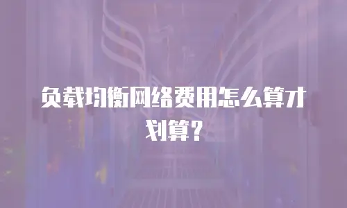 负载均衡网络费用怎么算才划算？