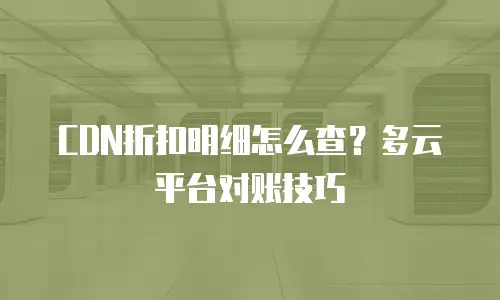 CDN折扣明细怎么查？多云平台对账技巧