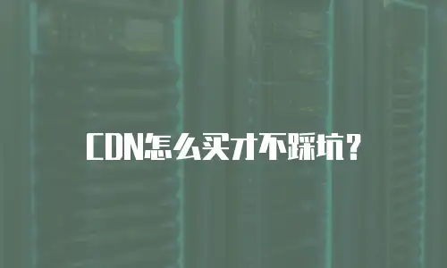 CDN怎么买才不踩坑？