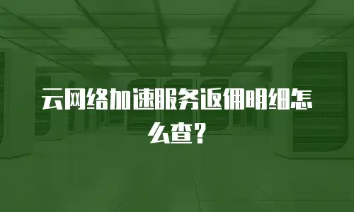 云网络加速服务返佣明细怎么查？