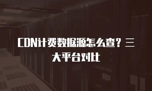 CDN计费数据源怎么查？三大平台对比