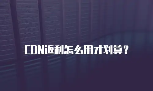 CDN返利怎么用才划算？