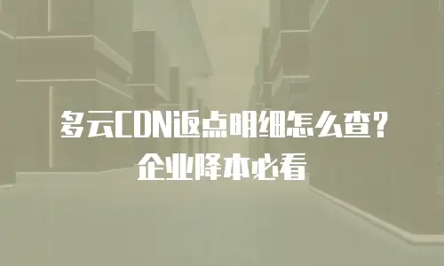 多云CDN返点明细怎么查？企业降本必看